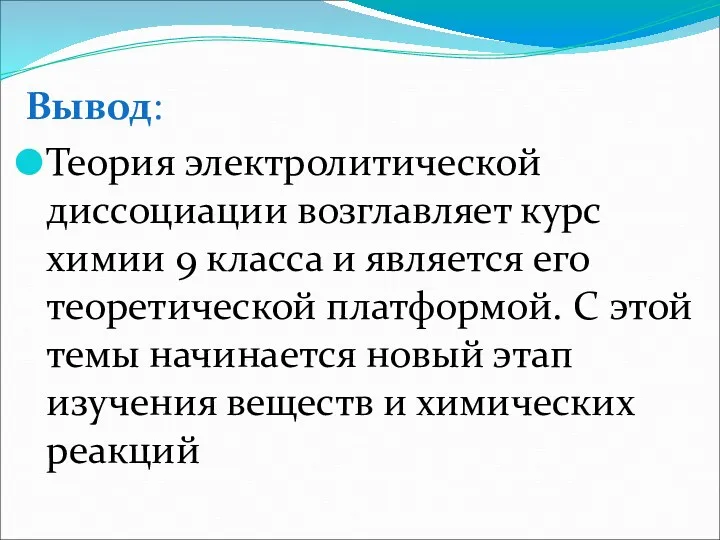 Вывод: Теория электролитической диссоциации возглавляет курс химии 9 класса и