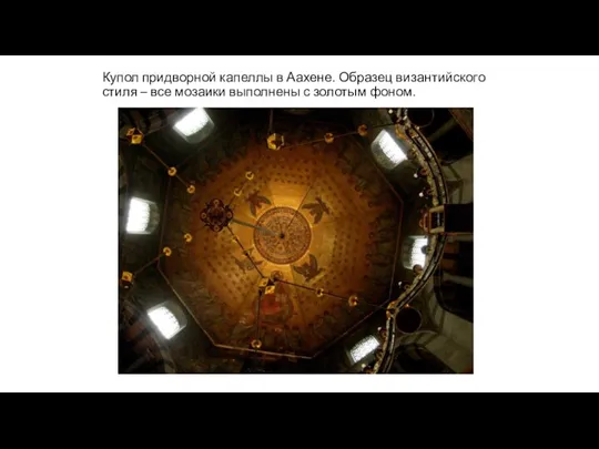 Купол придворной капеллы в Аахене. Образец византийского стиля – все мозаики выполнены с золотым фоном.