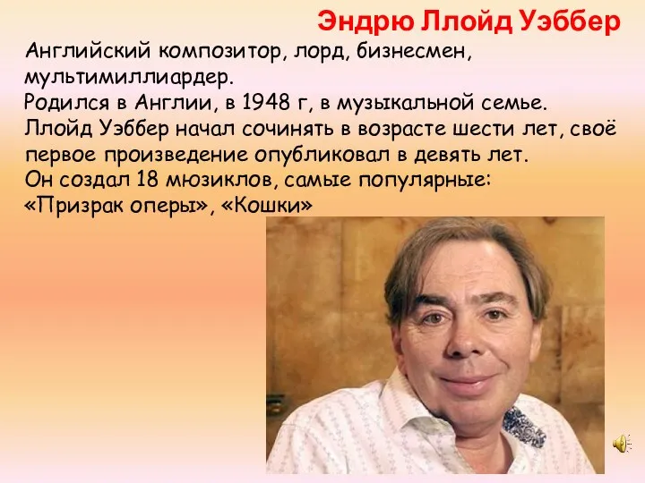 Эндрю Ллойд Уэббер Английский композитор, лорд, бизнесмен, мультимиллиардер. Родился в