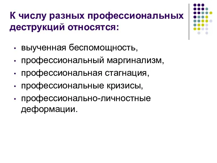 К числу разных профессиональных деструкций относятся: выученная беспомощность, профессиональный маргинализм, профессиональная стагнация, профессиональные кризисы, профессионально-личностные деформации.