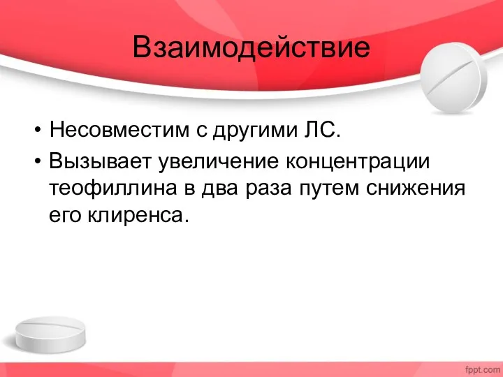 Взаимодействие Несовместим с другими ЛС. Вызывает увеличение концентрации теофиллина в два раза путем снижения его клиренса.