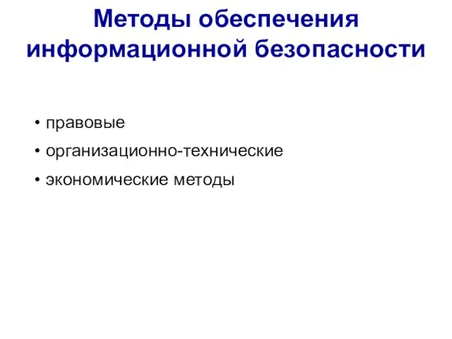 Методы обеспечения информационной безопасности • правовые • организационно-технические • экономические методы