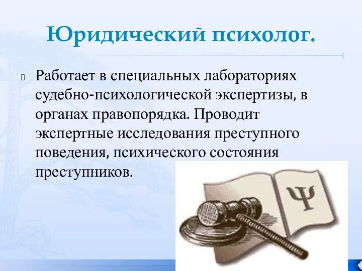 Юридический психолог. Работает в специальных лабораториях судебно-психологической экспертизы, в органах