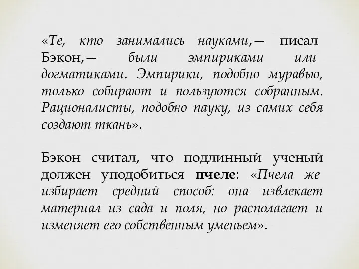 «Те, кто занимались науками,— писал Бэкон,— были эмпириками или догматиками. Эмпирики, подобно муравью,