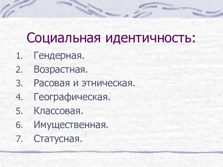 Социальная идентичность: Гендерная. Возрастная. Расовая и этническая. Географическая. Классовая. Имущественная. Статусная.