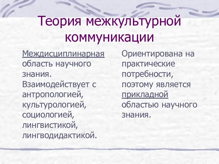 Теория межкультурной коммуникации Междисциплинарная область научного знания. Взаимодействует с антропологией,