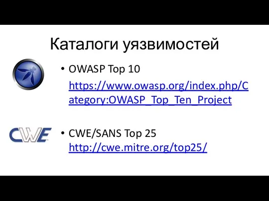 Каталоги уязвимостей OWASP Top 10 https://www.owasp.org/index.php/Category:OWASP_Top_Ten_Project CWE/SANS Top 25 http://cwe.mitre.org/top25/