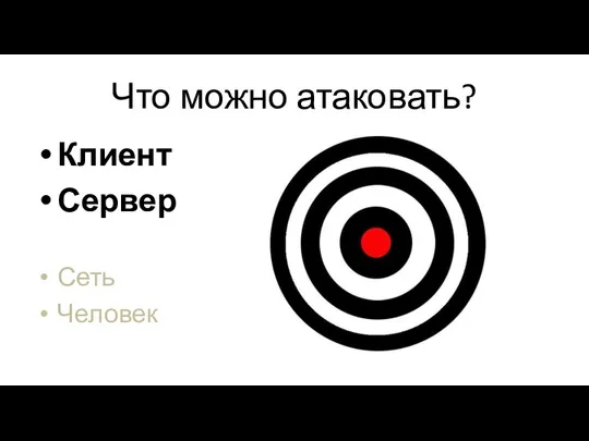 Что можно атаковать? Клиент Сервер Сеть Человек