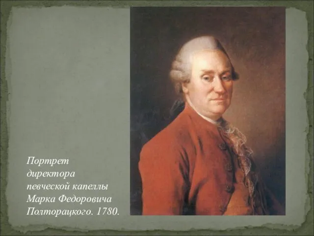 Портрет директора певческой капеллы Марка Федоровича Полторацкого. 1780.