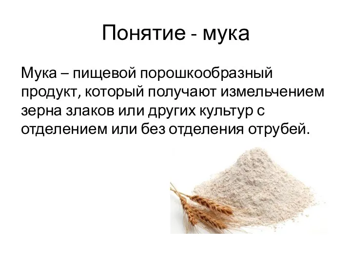 Понятие - мука Мука – пищевой порошкообразный продукт, который получают измельчением зерна злаков