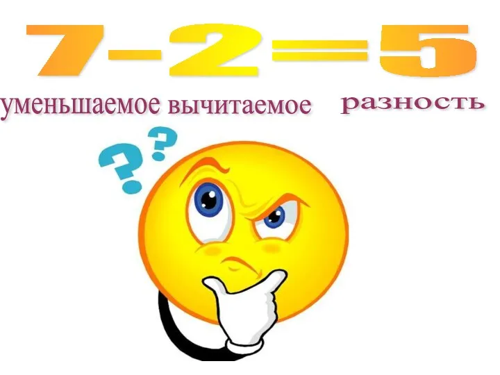 7-2=5 уменьшаемое вычитаемое разность