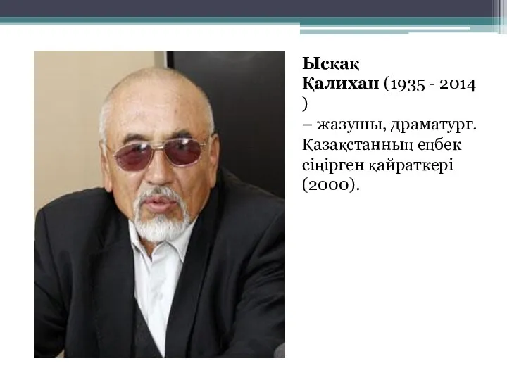 Ысқақ Қалихан (1935 - 2014) – жазушы, драматург. Қазақстанның еңбек сіңірген қайраткері (2000).