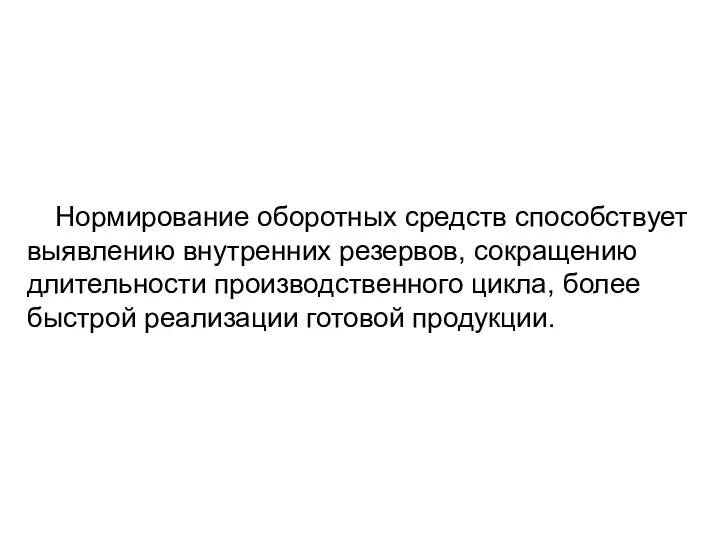 Нормирование оборотных средств способствует выявлению внутренних резервов, сокращению длительности производственного цикла, более быст­рой реализации готовой продукции.