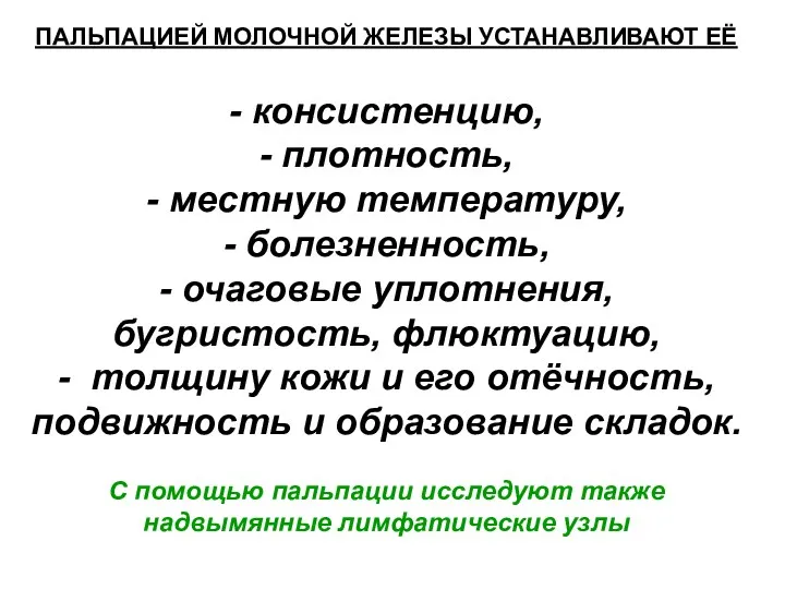 ПАЛЬПАЦИЕЙ МОЛОЧНОЙ ЖЕЛЕЗЫ УСТАНАВЛИВАЮТ ЕЁ - консистенцию, - плотность, - местную температуру, -