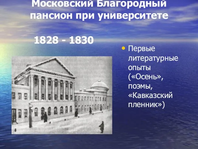 Московский Благородный пансион при университете 1828 - 1830 Первые литературные опыты («Осень», поэмы, «Кавказский пленник»)