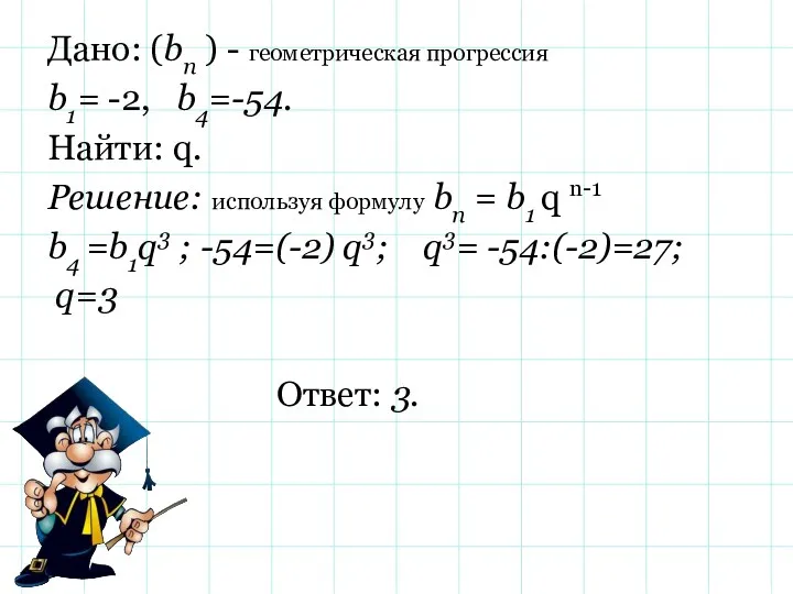 Дано: (bn ) - геометрическая прогрессия b1= -2, b4=-54. Найти: