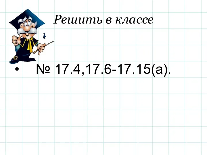 Решить в классе № 17.4,17.6-17.15(а).