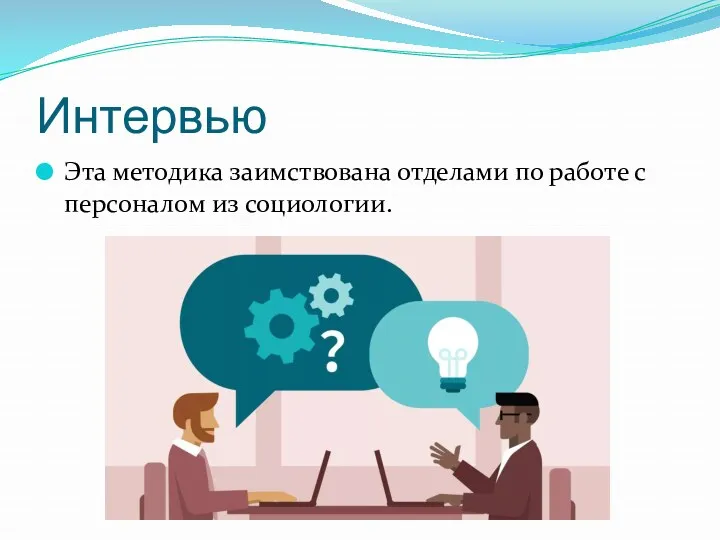 Интервью Эта методика заимствована отделами по работе с персоналом из социологии.