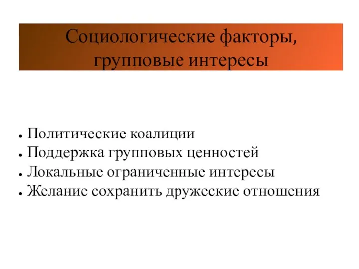 Социологические факторы, групповые интересы Политические коалиции Поддержка групповых ценностей Локальные ограниченные интересы Желание сохранить дружеские отношения