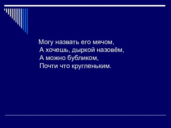 Могу назвать его мячом, А хочешь, дыркой назовём, А можно бубликом, Почти что кругленьким.