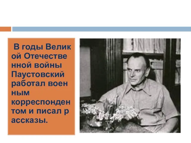 В годы Великой Отечественной войны Паустовский работал военным корреспондентом и писал рассказы.