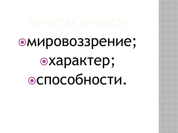 КАЧЕСТВА ЛИЧНОСТИ мировоззрение; характер; способности.