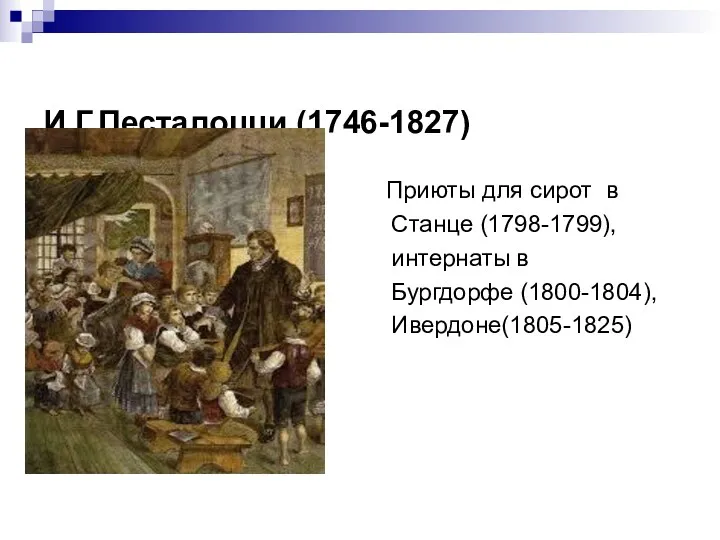 И.Г.Песталоцци (1746-1827) Приюты для сирот в Станце (1798-1799), интернаты в Бургдорфе (1800-1804), Ивердоне(1805-1825)