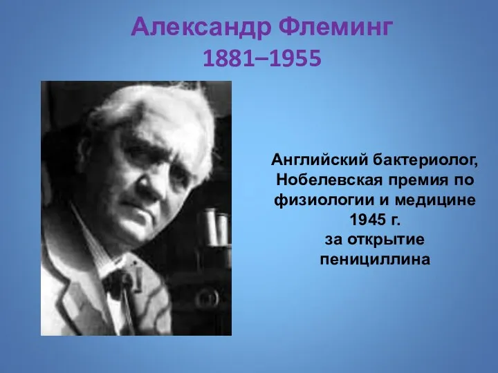 Александр Флеминг 1881–1955 Английский бактериолог, Нобелевская премия по физиологии и медицине 1945 г. за открытие пенициллина