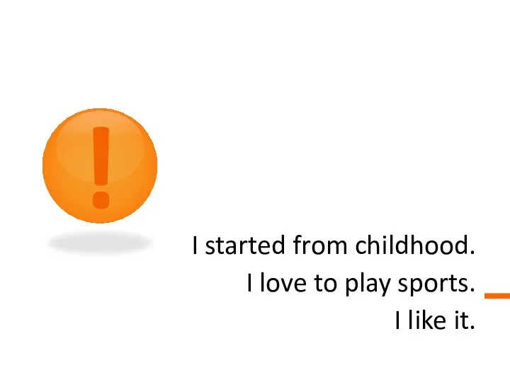 I started from childhood. I love to play sports. I like it. !