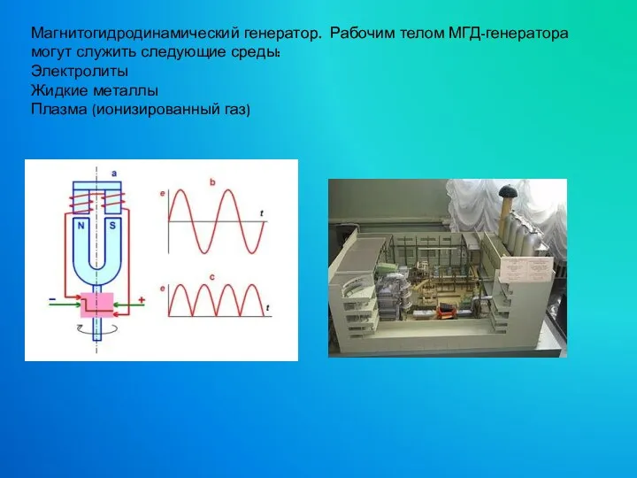 Магнитогидродинамический генератор. Рабочим телом МГД-генератора могут служить следующие среды: Электролиты Жидкие металлы Плазма (ионизированный газ)