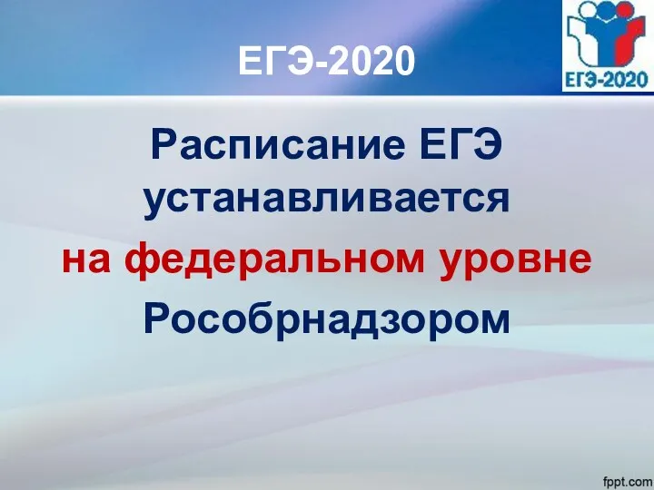 ЕГЭ-2020 Расписание ЕГЭ устанавливается на федеральном уровне Рособрнадзором