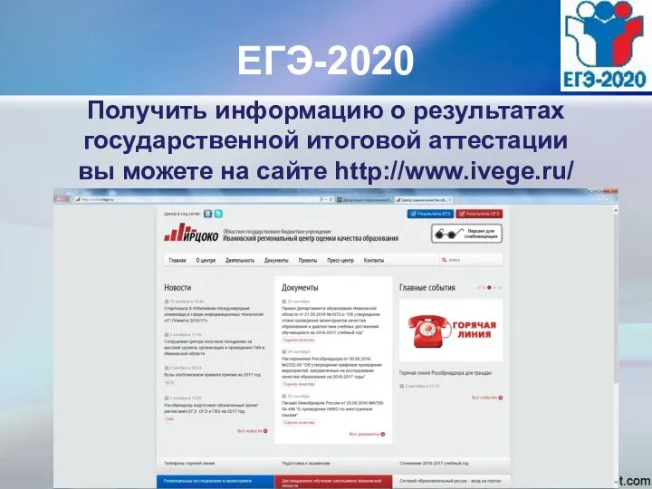 ЕГЭ-2020 Получить информацию о результатах государственной итоговой аттестации вы можете на сайте http://www.ivege.ru/