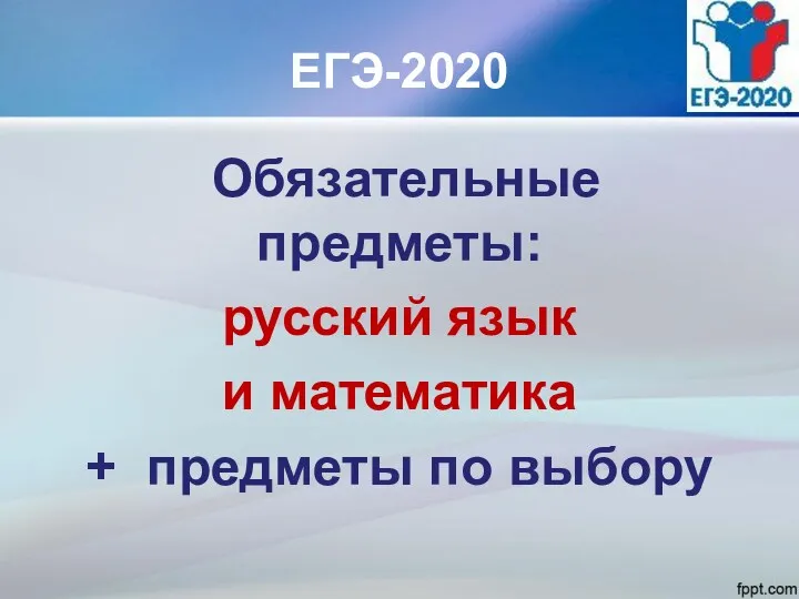 ЕГЭ-2020 Обязательные предметы: русский язык и математика + предметы по выбору