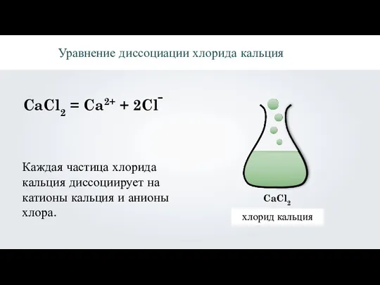 CaCl2 = Ca2+ + 2Cl Уравнение диссоциации хлорида кальция Каждая