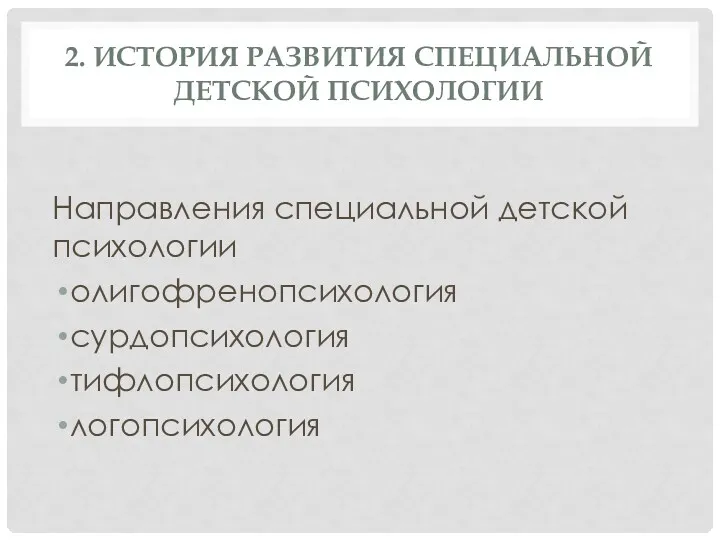 2. ИСТОРИЯ РАЗВИТИЯ СПЕЦИАЛЬНОЙ ДЕТСКОЙ ПСИХОЛОГИИ Направления специальной детской психологии олигофренопсихология сурдопсихология тифлопсихология логопсихология