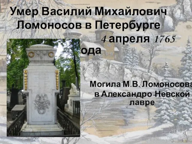 Умер Василий Михайлович Ломоносов в Петербурге 4 апреля 1765 года Могила М.В. Ломоносова в Александро-Невской лавре