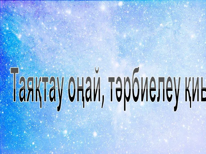 Таяқтау оңай, тәрбиелеу қиын.