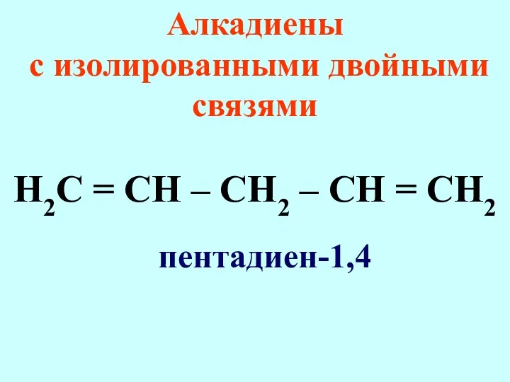 Алкадиены с изолированными двойными связями Н2С = СН – СН2 – СН = СН2 пентадиен-1,4