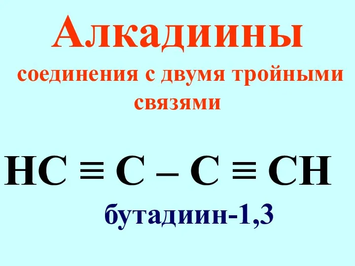 Алкадиины соединения с двумя тройными связями НС ≡ С – С ≡ СН бутадиин-1,3