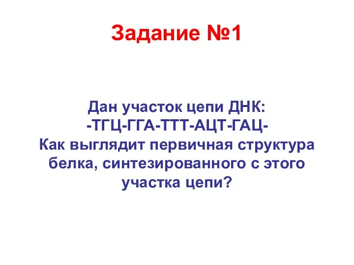 Задание №1 Дан участок цепи ДНК: -ТГЦ-ГГА-ТТТ-АЦТ-ГАЦ- Как выглядит первичная