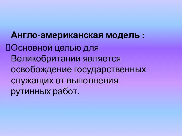 Англо-американская модель : Основной целью для Великобритании является освобождение государственных служащих от выполнения рутинных работ.