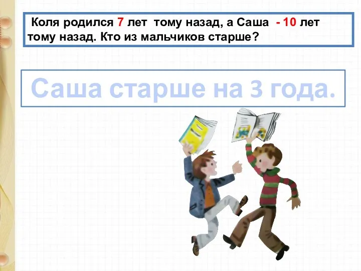 Коля родился 7 лет тому назад, а Саша - 10