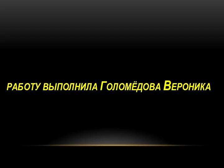 РАБОТУ ВЫПОЛНИЛА ГОЛОМЁДОВА ВЕРОНИКА