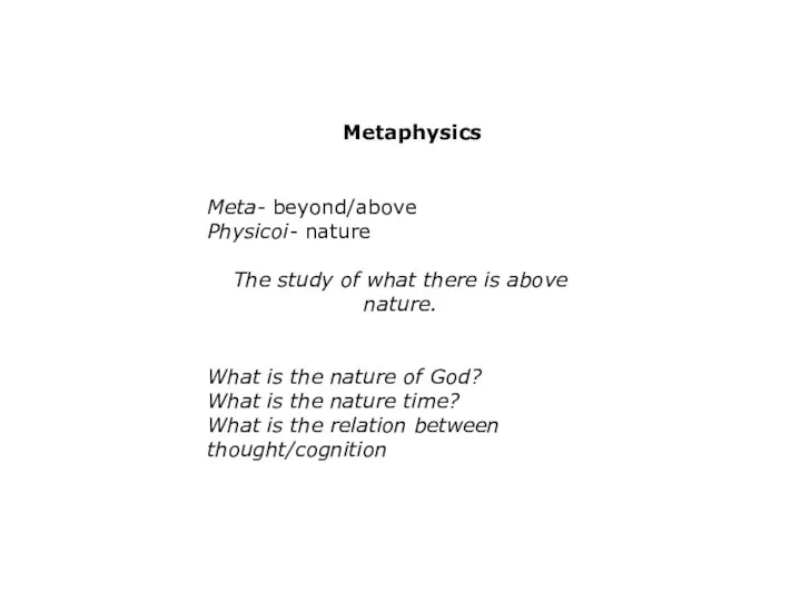 Meta- beyond/above Physicoi- nature The study of what there is