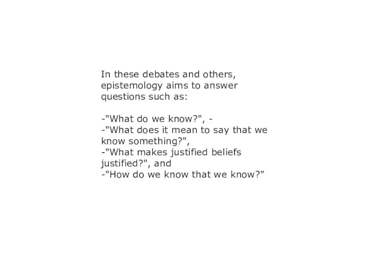 In these debates and others, epistemology aims to answer questions