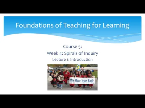 Course 5: Week 4: Spirals of Inquiry Lecture 1: Introduction Foundations of Teaching for Learning