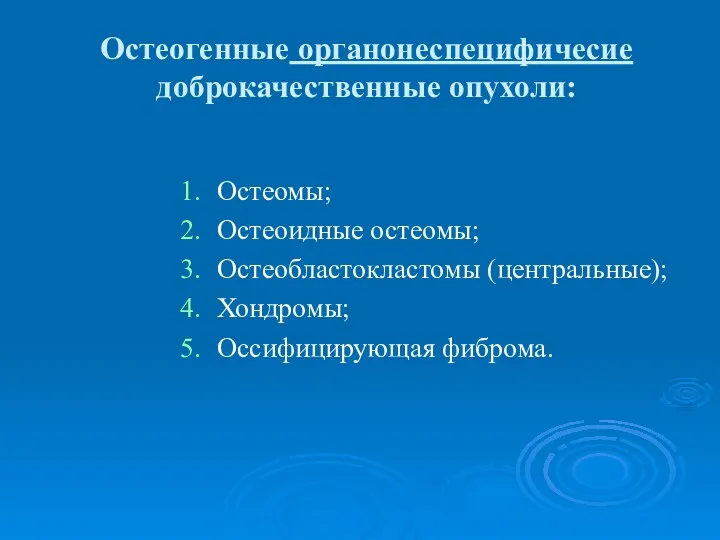 Остеогенные органонеспецифичесие доброкачественные опухоли: Остеомы; Остеоидные остеомы; Остеобластокластомы (центральные); Хондромы; Оссифицирующая фиброма.