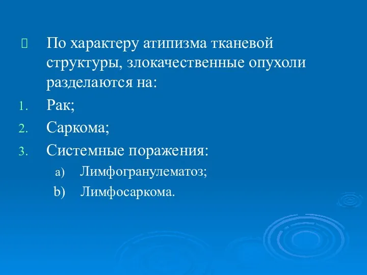 По характеру атипизма тканевой структуры, злокачественные опухоли разделаются на: Рак; Саркома; Системные поражения: Лимфогранулематоз; Лимфосаркома.