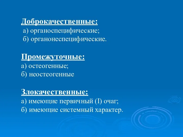 Доброкачественные: а) органоспецифические; б) органонеспецифические. Промежуточные: а) остеогенные; б) неостеогенные