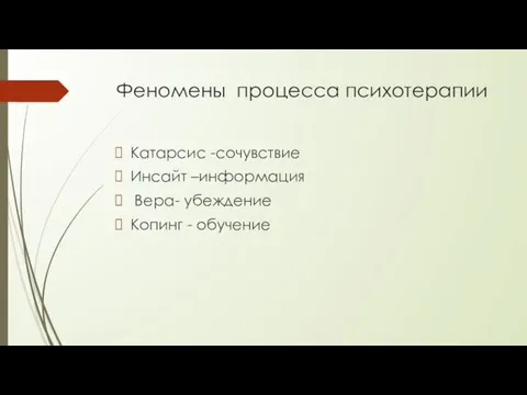 Феномены процесса психотерапии Катарсис -сочувствие Инсайт –информация Вера- убеждение Копинг - обучение